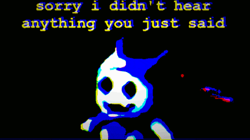 a cartoon character with the words sorry i did n't hear anything you just said behind him
