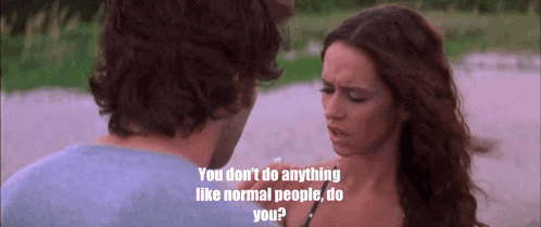 a man and a woman are looking at each other with the words " you don t do anything like normal people do you "