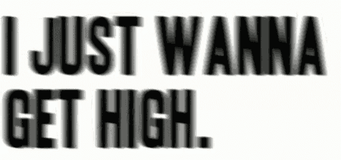 the words i just wanna get high are written in black on a white background