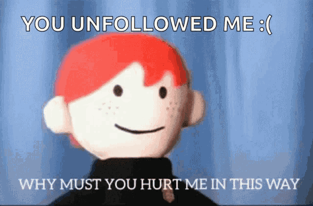 a stuffed doll with red hair says you unfollowed me why must you hurt me in this way .