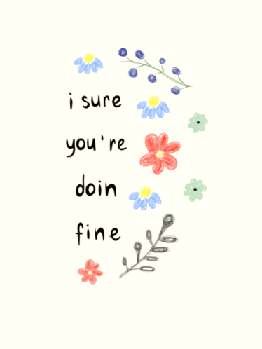a drawing of flowers with the words " i sure you 're doin fine " at the top