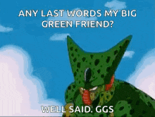 cell from dragon ball z is saying `` any last words my big green friend ? well said ggs ''