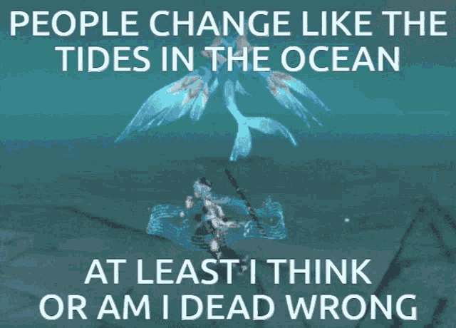 a meme that says people change like tides in the ocean at least i think or am i dead wrong