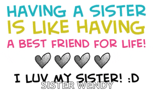 having a sister is like having a best friend for life i luv my sister wendy