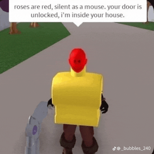 roses are red , silent as a mouse , your door is unlocked , i 'm inside your house .
