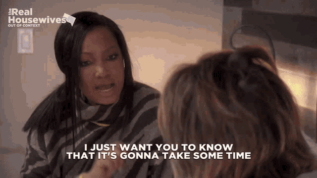 a woman talking to another woman with the words " i just want you to know that it 's gonna take some time " visible