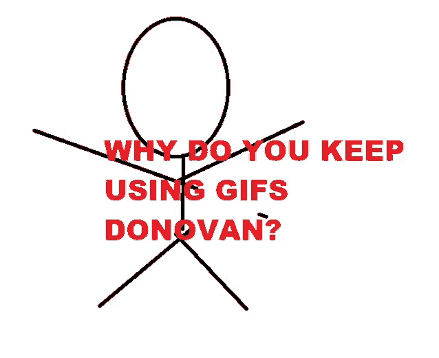 a stick figure with the words why do you keep using gifs donovan below it