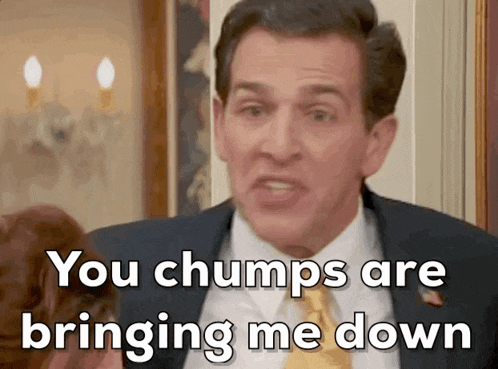 a man in a suit and tie says you chumps are bringing me down