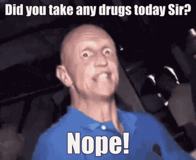 a bald man in a blue shirt is making a funny face with the caption " did you take any drugs today sir "
