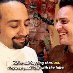 two men are talking to each other and one of them is saying we 're not topping that no anyway good luck with the lotto