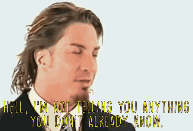 a man in a suit says " hell i 'm not telling you anything you don 't already know .. "