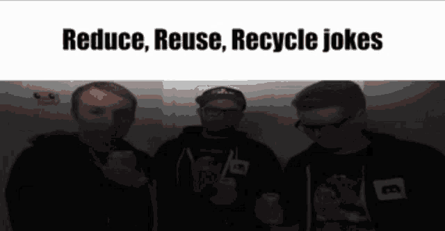 three men standing next to each other with the words reduce reuse recycle jokes on the bottom