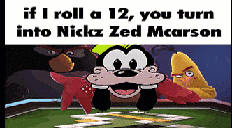 a picture of goofy with the words if i roll a 12 you turn into nickz zed mcarson