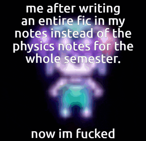 a poster that says me after writing an entire fiction in my notes instead of the physics notes for the whole semester now im fucked