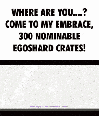 where are you come to my embrace 300 nominable egoshard crates
