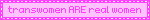 a pink sign that says ' transwomen are real women ' on it