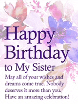 happy birthday to my sister may all of your wishes and dreams come true nobody deserves it more than you