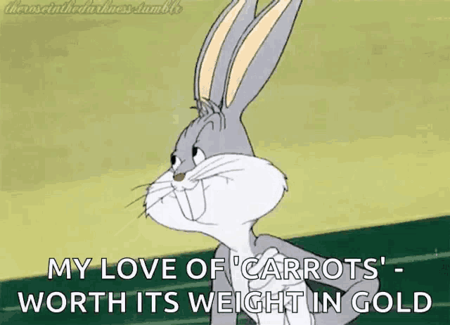 bugs bunny says " my love of carrots " which is worth its weight in gold