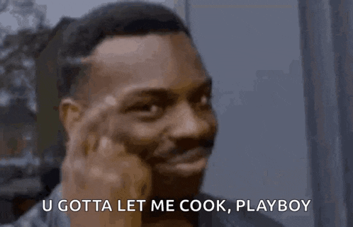 a man is making a funny face and says u gotta let me cook playboy
