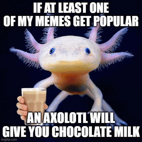 an axolotl is holding a glass of chocolate milk with the caption if at least one of my memes get popular