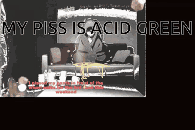 a picture of a man sitting on a couch with the words " my piss is acid green " above him