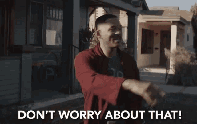 a man in a red jacket is standing in front of a house with the words " don 't worry about that " above him