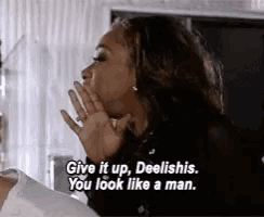 a woman is saying give it up deelishis you look like a man