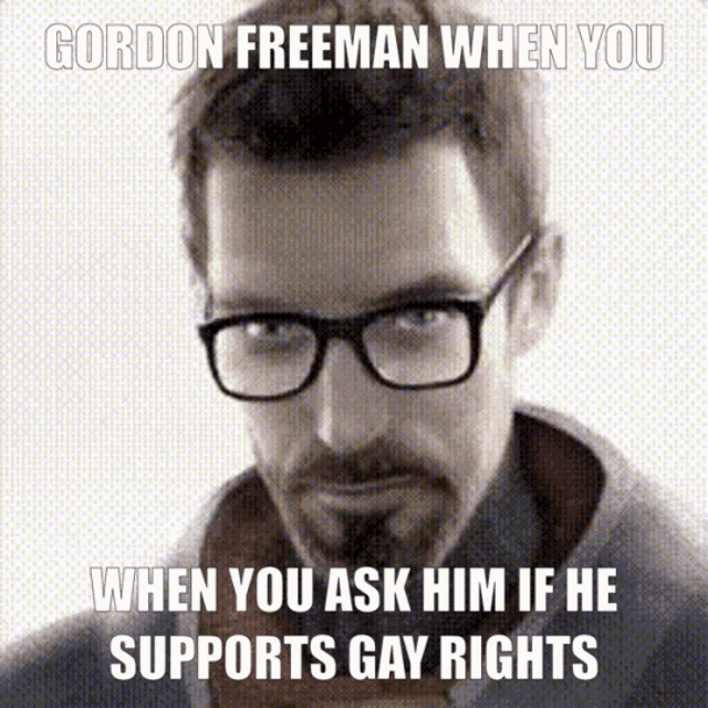 a picture of gordon freeman with the caption " gordon freeman when you when you ask him if he supports gay rights