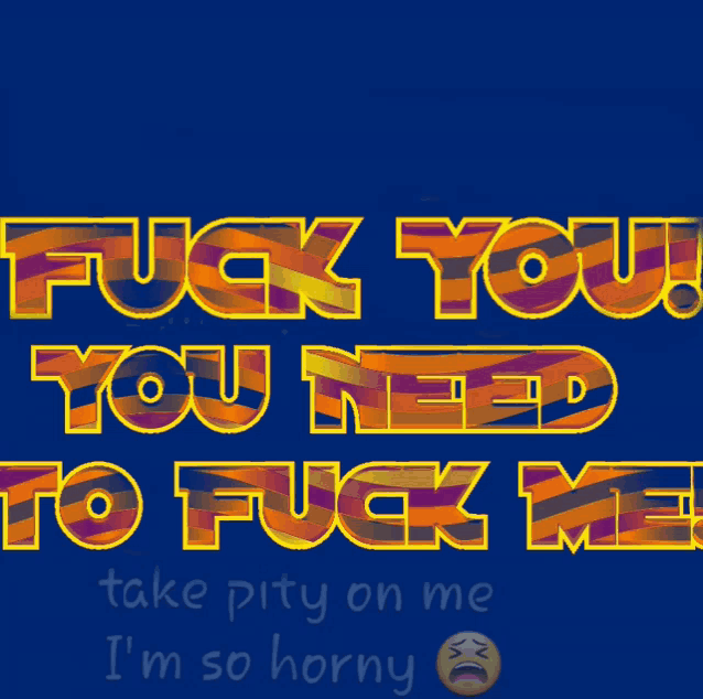 a poster that says fuck you you need to fuck me take pity on me i 'm so horny