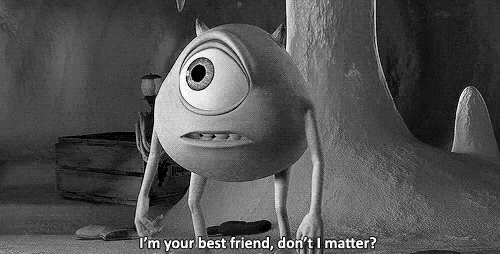 mike from monsters inc says " i 'm your best friend , don 't i matter ? "