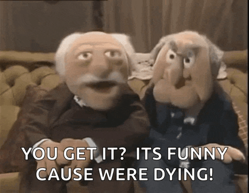 two muppets are sitting on a couch and saying you get it ? it 's funny cause were dying
