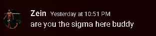 a message from zein yesterday at 10:51 pm says " are you the sigma here buddy "