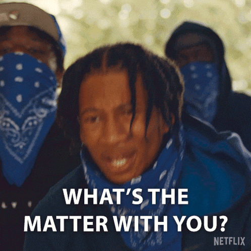 a man wearing a blue bandana is asking what 's the matter with you