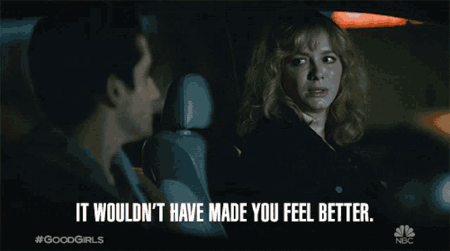 a man and a woman in a car with the words it wouldn t have made you feel better