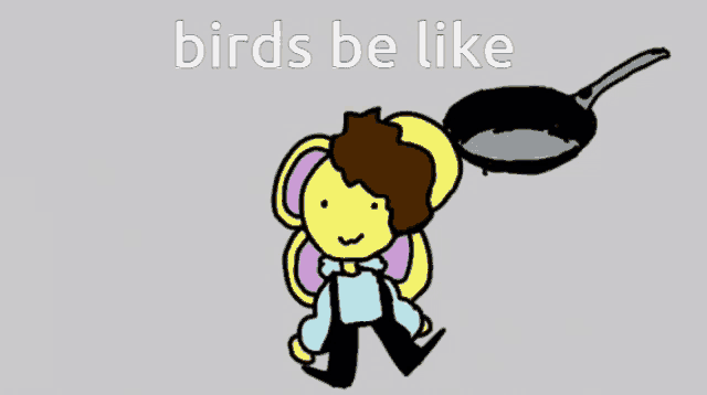 a cartoon of a person holding a frying pan with the words birds be like below it