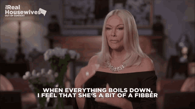 a woman says when everything boils down i feel that she is a bit of a fibber