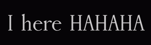a black background with white text that says i here  hahaha