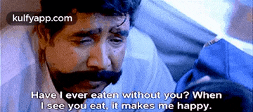 a man with a mustache says have i ever eaten without you
