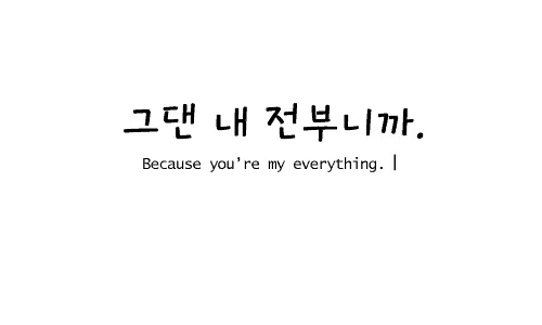 a white background with korean writing that says because you 're my everything