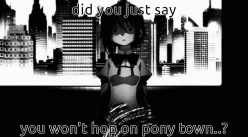 a black and white image of a girl with the words " did you just say you won 't hop on pony town "