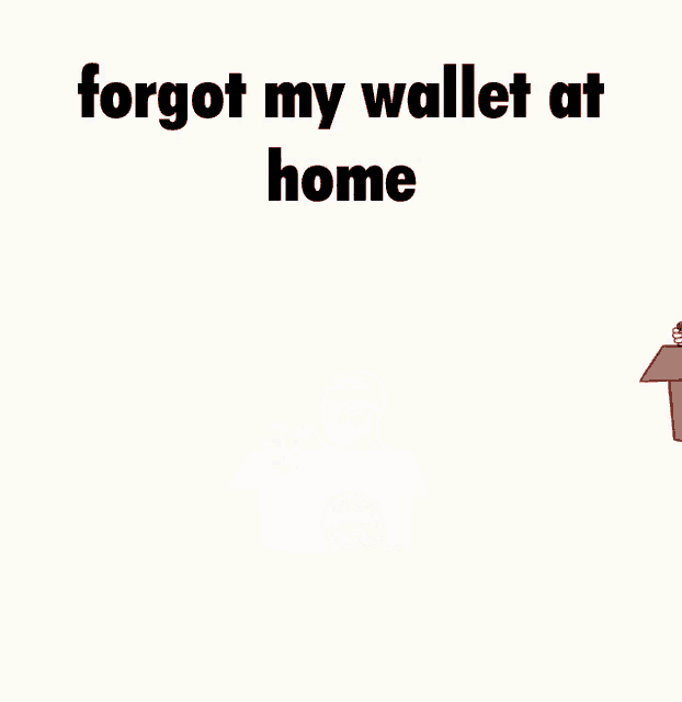 a cartoon of a man in a box with the words " forgot my wallet at home " on the bottom