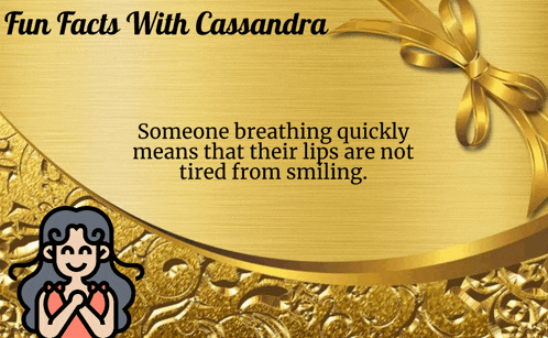 someone breathing quickly means that their lips are not tired from smiling according to fun facts with cassandra