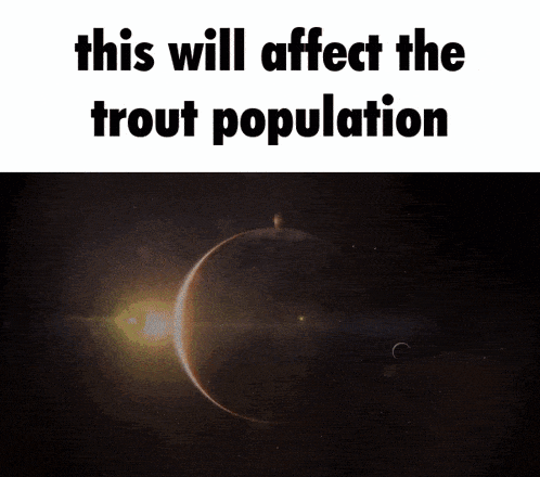 a picture of a planet with the words " this will affect the trout population "