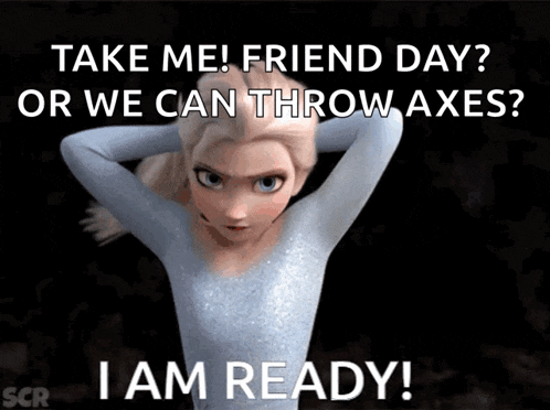 a picture of elsa from frozen with the caption take me friend day or we can throw axes
