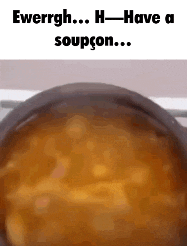 a close up of a pot of soup with a caption that says ewerrgh h-have a soupcon