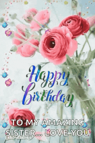 a happy birthday card with a vase of pink roses and the words `` to my amazing sister love you '' .