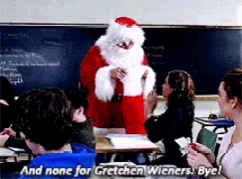 a santa claus is standing in front of a classroom and says " and none for gretchen wieners bye ! "