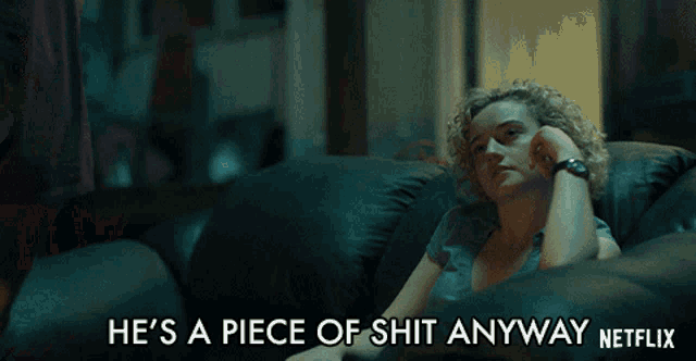 a woman sitting on a couch with the words he 's a piece of shit anyway netflix
