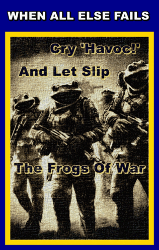 a poster with frogs on it that says when all else fails cry havoc and let slip