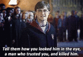 a harry potter quote that says tell them how you looked him in the eye a man who trusted you and killed him ..